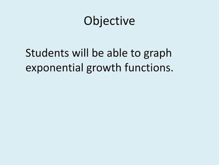 Objective Students will be able to graph exponential growth functions.