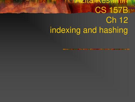 Azita Keshmiri CS 157B Ch 12 indexing and hashing