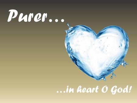 Purer… …in heart O God!.