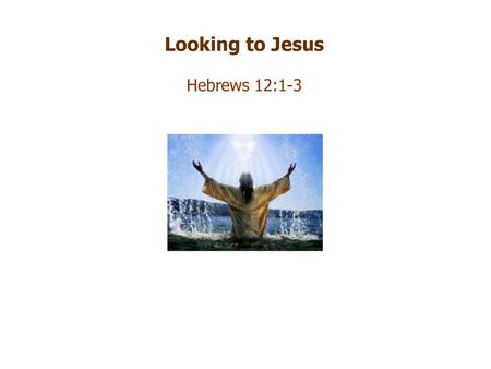 Looking to Jesus Hebrews 12:1-3.