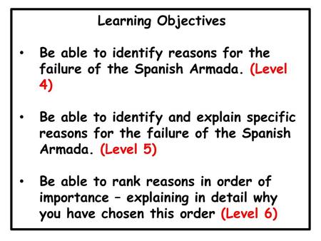 Learning Objectives Be able to identify reasons for the failure of the Spanish Armada. (Level 4) Be able to identify and explain specific reasons for the.