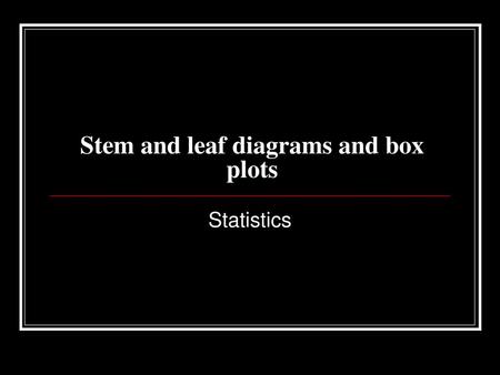 Stem and leaf diagrams and box plots