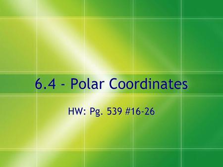 6.4 - Polar Coordinates HW: Pg. 539 #16-26.