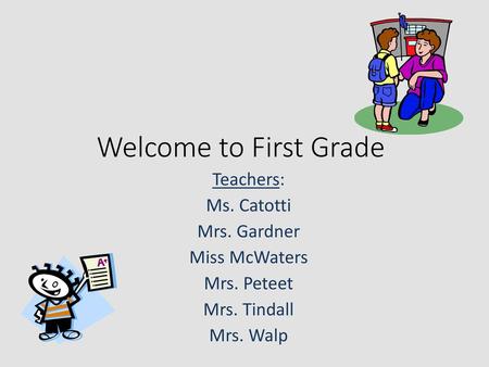 Welcome to First Grade Teachers: Ms. Catotti Mrs. Gardner