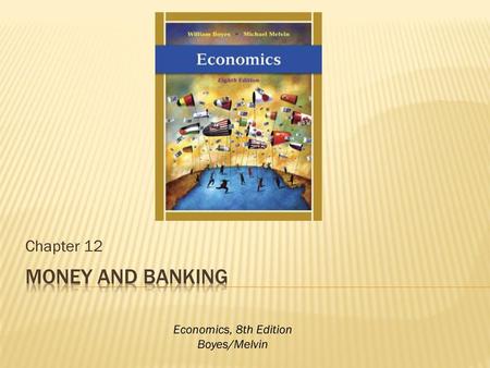 Chapter 12 Money and banking Economics, 8th Edition Boyes/Melvin.