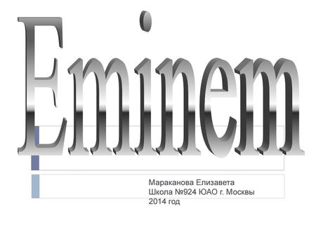 Eminem Мараканова Елизавета Школа №924 ЮАО г. Москвы 2014 год.