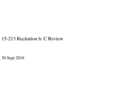 15-213 Recitation 6: C Review 30 Sept 2016.