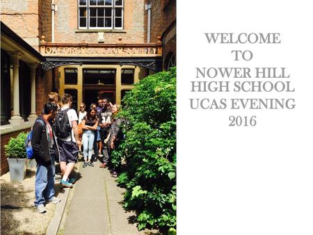 WELCOME TO NOWER HILL HIGH SCHOOL UCAS EVENING 2016