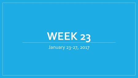 Week 23 January 23-27, 2017.