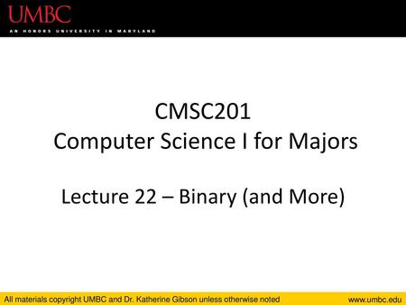 CMSC201 Computer Science I for Majors Lecture 22 – Binary (and More)