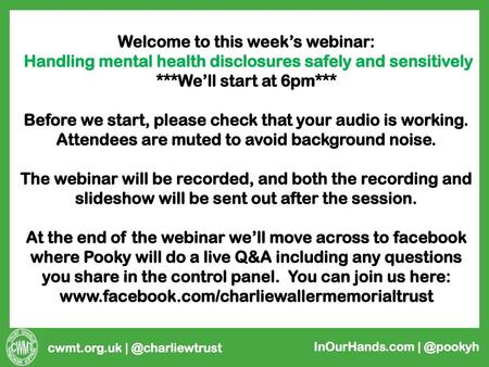 Welcome to this week’s webinar: Handling mental health disclosures safely and sensitively ***We’ll start at 6pm***   Before we start, please check that.