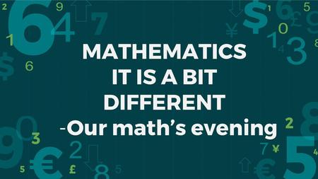 MATHEMATICS IT IS A BIT DIFFERENT Our math’s evening