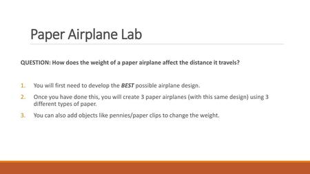 Paper Airplane Lab QUESTION: How does the weight of a paper airplane affect the distance it travels? You will first need to develop the BEST possible airplane.