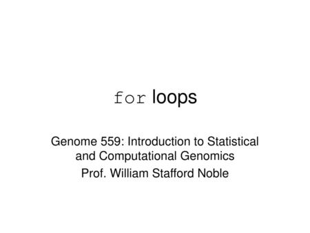 For loops Genome 559: Introduction to Statistical and Computational Genomics Prof. William Stafford Noble.