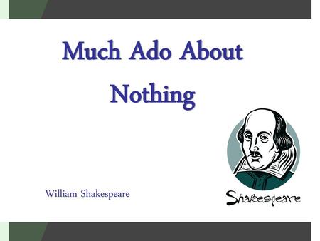 Much Ado About Nothing William Shakespeare.