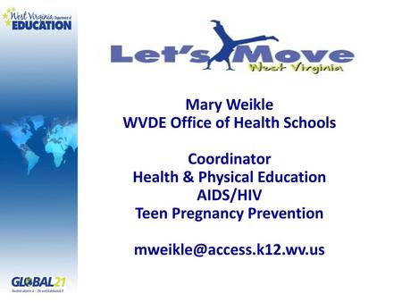 Let’s Move! WV Mary Weikle WVDE Office of Health Schools Coordinator Health & Physical Education AIDS/HIV Teen Pregnancy Prevention mweikle@access.k12.wv.us.