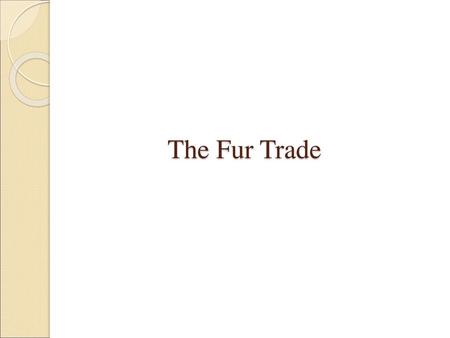 The Fur Trade.