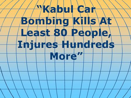 “Kabul Car Bombing Kills At Least 80 People, Injures Hundreds More”