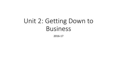 Unit 2: Getting Down to Business