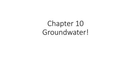 Chapter 10 Groundwater!.