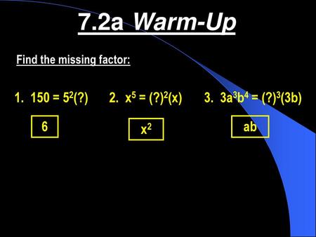 7.2a Warm-Up = 52(?) 2. x5 = (?)2(x) 3. 3a3b4 = (?)3(3b) 6 ab