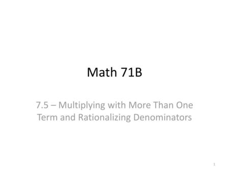 Math 71B 7.5 – Multiplying with More Than One Term and Rationalizing Denominators.