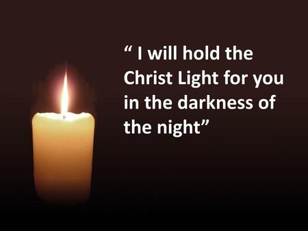 “ I will hold the Christ Light for you in the darkness of the night”