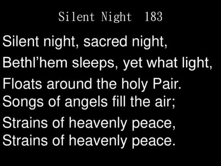 Silent night, sacred night, Bethl’hem sleeps, yet what light,