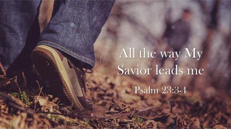 All the way My Savior leads me