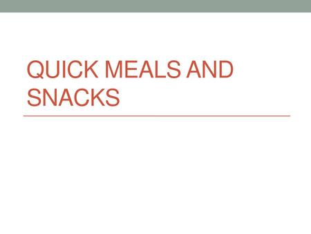 Quick meals and snacks.