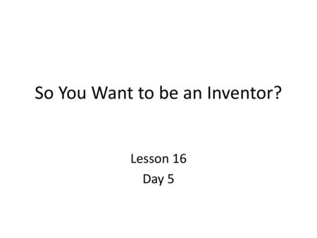 So You Want to be an Inventor?