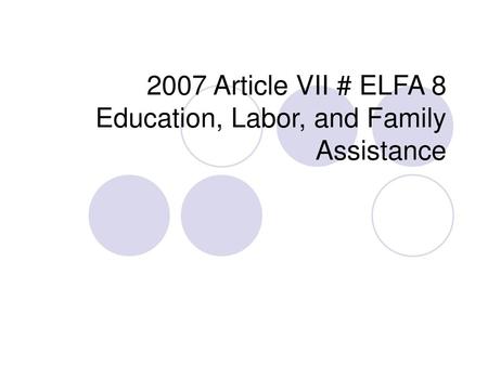 2007 Article VII # ELFA 8 Education, Labor, and Family Assistance