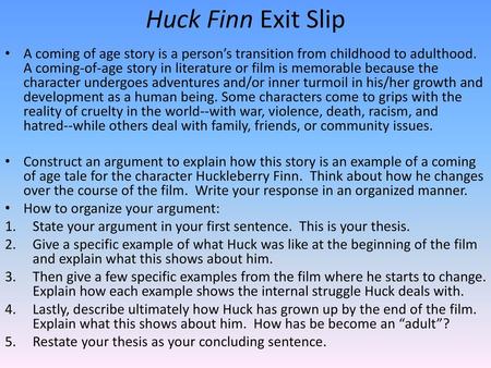 Huck Finn Exit Slip A coming of age story is a person’s transition from childhood to adulthood. A coming-of-age story in literature or film is memorable.