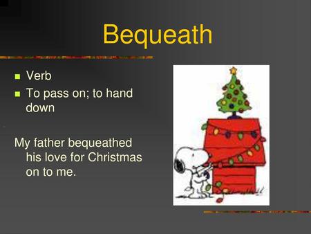 Bequeath Verb To pass on; to hand down