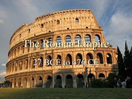 The Roman Empire 27 BCE to 476 CE.