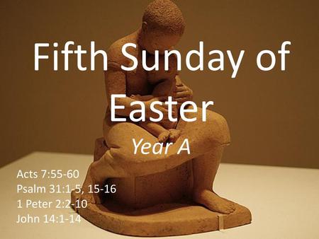 Fifth Sunday of Easter Year A Acts 7:55-60 Psalm 31:1-5, 15-16