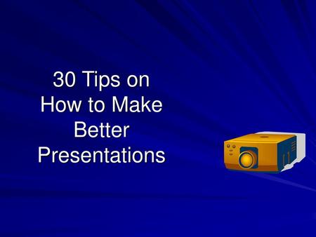 30 Tips on How to Make Better Presentations