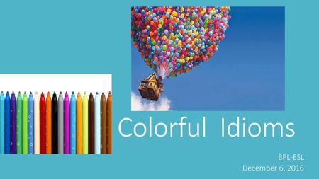 Colorful Idioms BPL-ESL December 6, 2016.