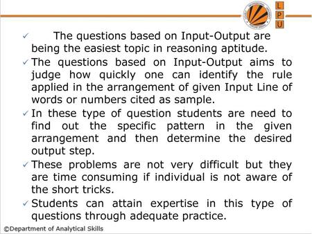 The questions based on Input-Output are being the easiest topic in reasoning aptitude. The questions based on Input-Output aims to judge how quickly.