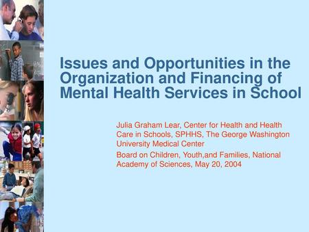 Issues and Opportunities in the Organization and Financing of Mental Health Services in School Julia Graham Lear, Center for Health and Health Care in.