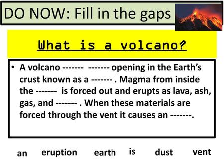 DO NOW: Fill in the gaps What is a volcano?