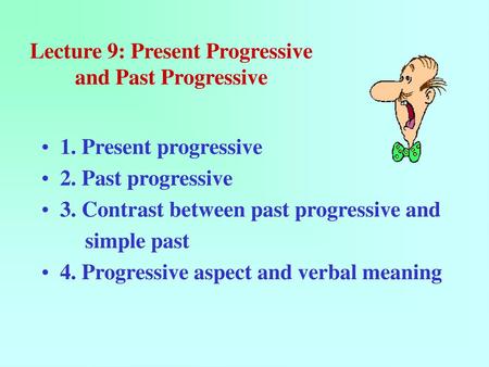 Lecture 9: Present Progressive and Past Progressive