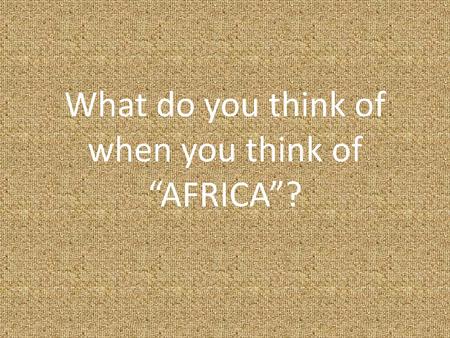 What do you think of when you think of “AFRICA”?