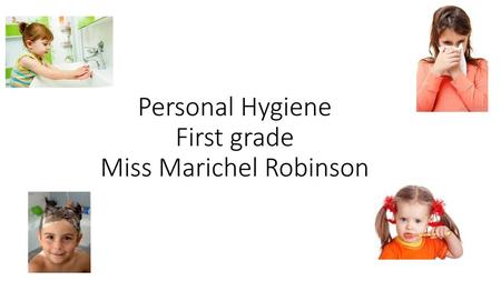 Personal Hygiene First grade Miss Marichel Robinson