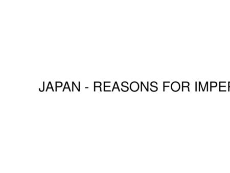 JAPAN - REASONS FOR IMPERIALISM