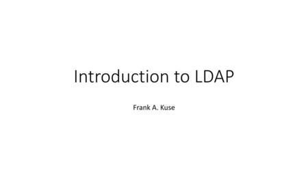 Introduction to LDAP Frank A. Kuse.