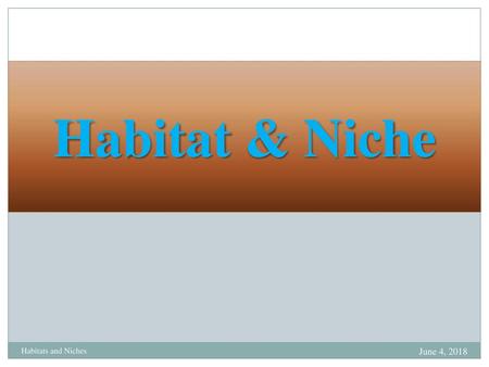 Habitat & Niche Habitats and Niches June 4, 2018.