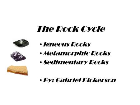 The Rock Cycle Igneous Rocks Metamorphic Rocks Sedimentary Rocks