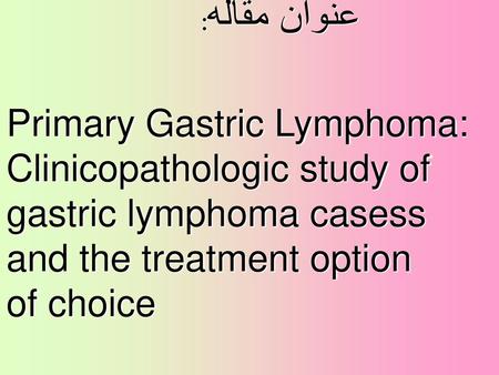 عنوان مقاله: Primary Gastric Lymphoma: Clinicopathologic study of