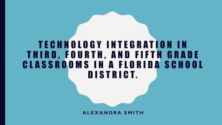 Technology integration in third, fourth, and fifth grade classrooms in a Florida school district. Alexandra Smith.